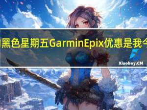 这项击败AppleWatch的黑色星期五GarminEpix优惠是我今年见过的最好的智能手表优惠
