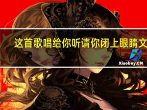 这首歌唱给你听请你闭上眼睛文案（这首歌唱给你听我想请你闭上眼睛）
