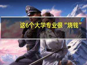 这6个大学专业很“烧钱”，一般家庭承受不起，要慎重选择