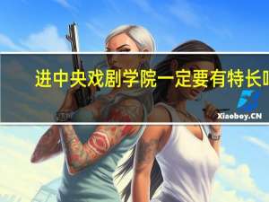 进中央戏剧学院一定要有特长吗