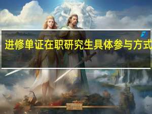 进修单证在职研究生具体参与方式如何