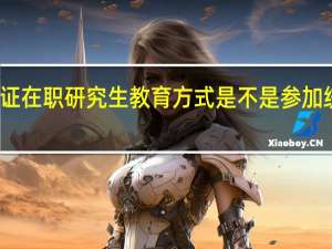 进修双证在职研究生教育方式是不是参加统考即可入学