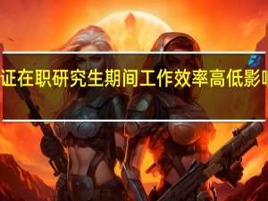 进修双证在职研究生期间工作效率高低影响读研效果吗