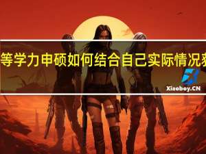 进修同等学力申硕如何结合自己实际情况获取读研成功