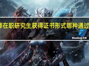 进修在职研究生获得证书形式哪种通过的概率高