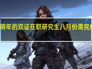 进修明年的双证在职研究生八月份需完成哪些工作