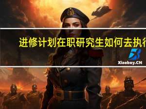 进修计划在职研究生如何去执行