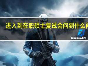 进入到在职硕士复试会问到什么问题