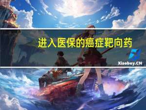 进入医保的癌症靶向药（抗癌神药或入医保）