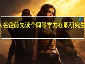 进入名企前先读个同等学力在职研究生有好处吗