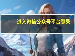 进入微信公众号平台登录（微信公众号平台登陆）