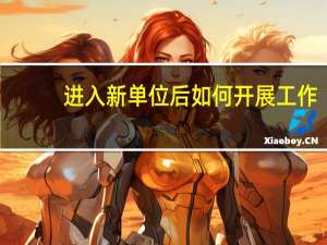 进入新单位后如何开展工作