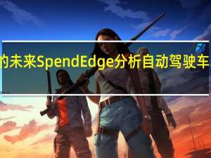 进入物流业的未来 SpendEdge分析自动驾驶车辆对物流业的影响