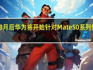 进入8月后华为将开始针对Mate50系列做筹备工作