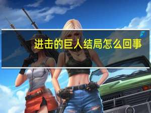 进击的巨人结局怎么回事（进击的巨人结局是什么）