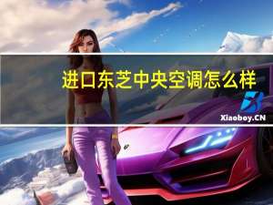 进口东芝中央空调怎么样（东芝中央空调怎么样）