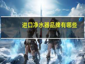 进口净水器品牌有哪些（进口净水器品牌）
