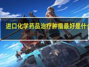 进口化学药品治疗肿瘤最好是什么药