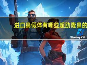 进口鼻假体有哪些 超肋隆鼻的材料有哪些