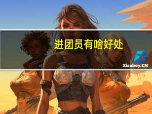 进团员有啥好处（加入团员有什么好处）