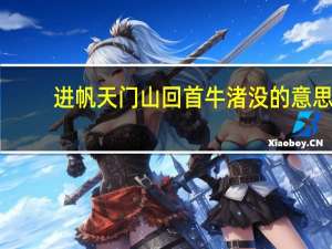 进帆天门山回首牛渚没的意思