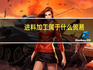 进料加工属于什么贸易（进料加工和一般贸易的区别）