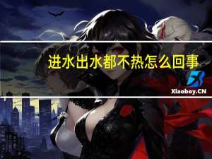 进水出水都不热怎么回事