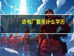 进电厂要求什么学历