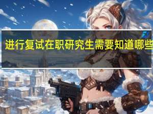 进行复试在职研究生需要知道哪些学问