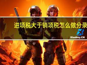 进项税大于销项税怎么做分录（进项税额大于销项税额怎样进行账务处理）