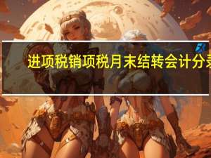 进项税销项税月末结转会计分录