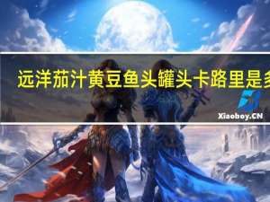 远洋 茄汁黄豆鱼头罐头卡路里是多少