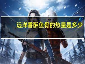 远洋 香酥鱼骨的热量是多少