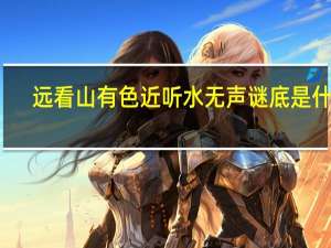 远看山有色近听水无声谜底是什么