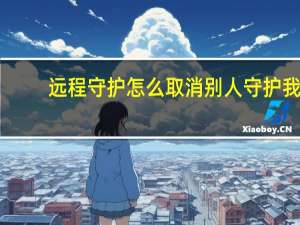 远程守护怎么取消别人守护我