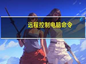 远程控制电脑命令（远程控制电脑）