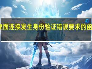 远程桌面连接发生身份验证错误要求的函数不受支持（远程桌面连接）