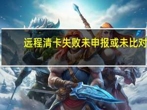 远程清卡失败未申报或未比对（远程清卡失败一窗式比对失败）
