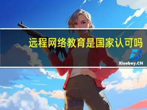 远程网络教育是国家认可吗（网络远程教育国家承认）