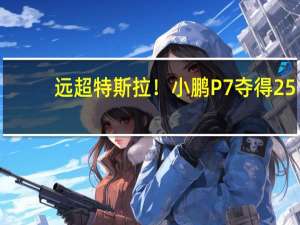 远超特斯拉！小鹏P7夺得25-35万级纯电中型轿车销量第一