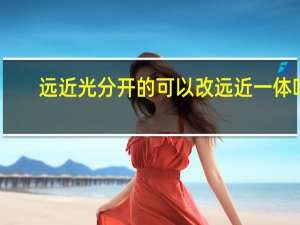 远近光分开的可以改远近一体吗