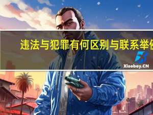 违法与犯罪有何区别与联系举例（违法与犯罪有何区别与联系）