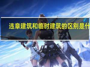 违章建筑和临时建筑的区别是什么