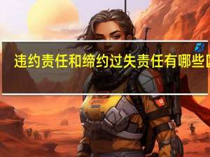违约责任和缔约过失责任有哪些区别
