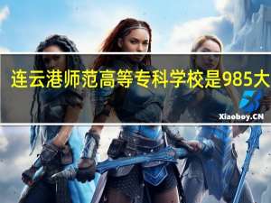 连云港师范高等专科学校是985大学吗
