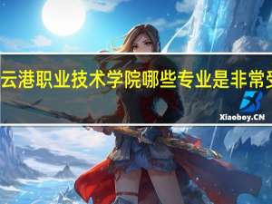 连云港职业技术学院哪些专业是非常受欢迎的