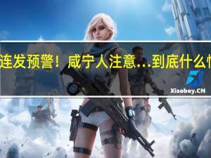 连发预警！咸宁人注意… 到底什么情况嘞