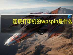 连接打印机的wps pin是什么（打印机的wpspin在哪）