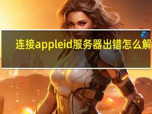 连接apple id服务器出错怎么解决（ie出错）