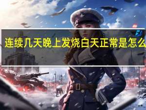 连续几天晚上发烧白天正常是怎么回事（晚上发烧白天正常是怎么回事）